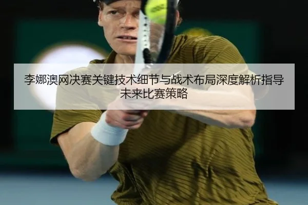 李娜澳网决赛关键技术细节与战术布局深度解析指导未来比赛策略