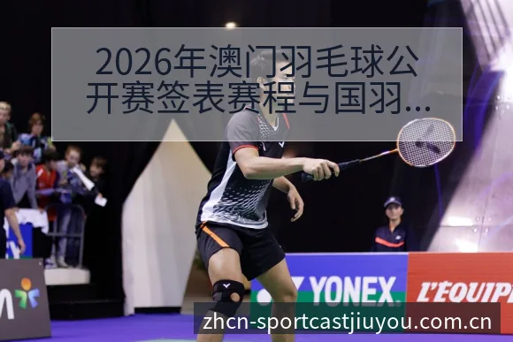2026年澳门羽毛球公开赛签表赛程与国羽小将表现观察前瞻 - 九游官方网站