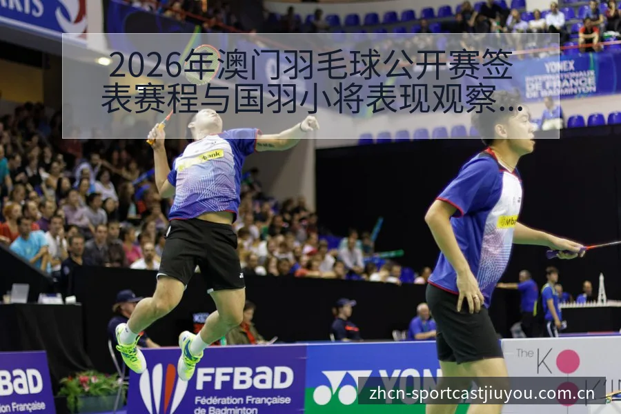 2026年澳门羽毛球公开赛签表赛程与国羽小将表现观察前瞻 - 九游官方网站