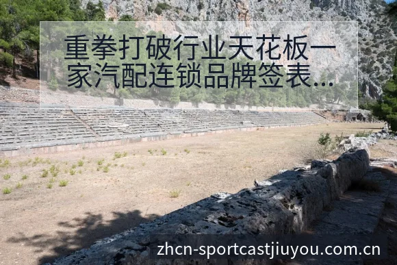 重拳打破行业天花板一家汽配连锁品牌签表路径全解析 - 九游官方网站