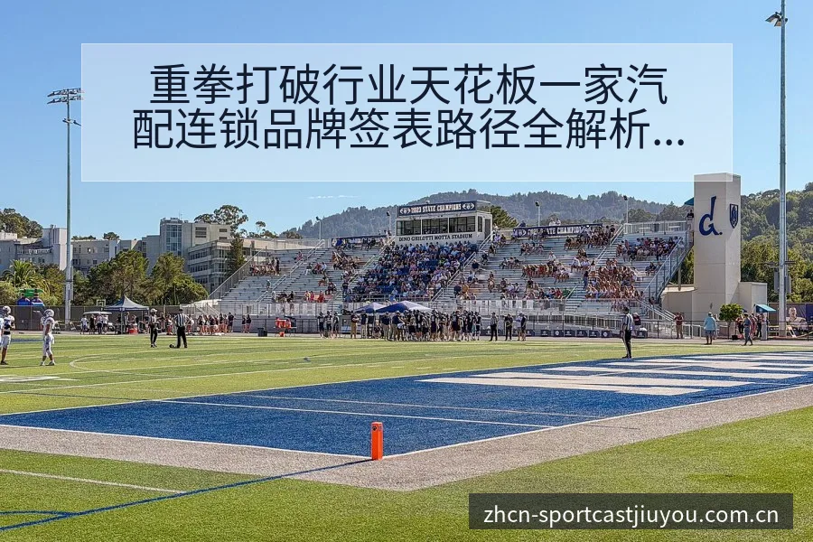 重拳打破行业天花板一家汽配连锁品牌签表路径全解析 - 九游官方网站